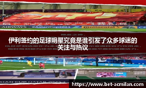 伊利签约的足球明星究竟是谁引发了众多球迷的关注与热议