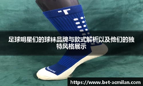 足球明星们的球袜品牌与款式解析以及他们的独特风格展示