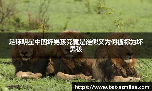 足球明星中的坏男孩究竟是谁他又为何被称为坏男孩